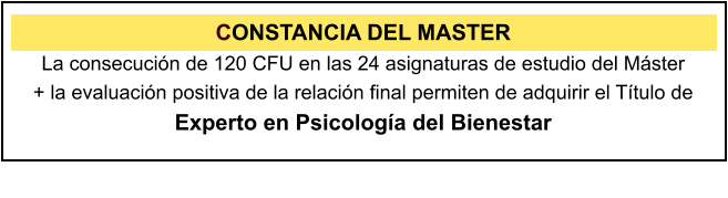 CONSTANCIA DEL MASTER La consecucin de 120 CFU en las 24 asignaturas de estudio del Mster  + la evaluacin positiva de la relacin final permiten de adquirir el Ttulo de Experto en Psicologa del Bienestar