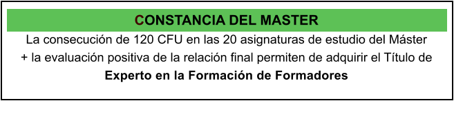 CONSTANCIA DEL MASTER La consecucin de 120 CFU en las 20 asignaturas de estudio del Mster  + la evaluacin positiva de la relacin final permiten de adquirir el Ttulo de Experto en la Formacin de Formadores